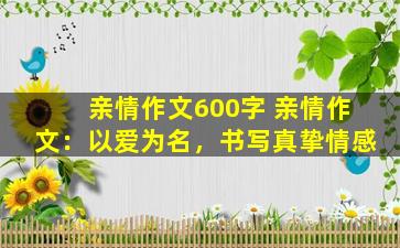 亲情作文600字 亲情作文：以爱为名，书写真挚情感